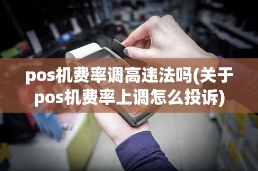 pos机费率调高违法吗(关于pos机费率上调怎么投诉)