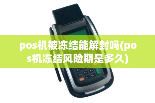 pos机被冻结能解封吗(pos机冻结风险期是多久)