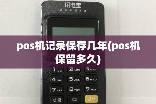 pos机记录保存几年(pos机保留多久)