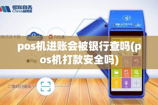 pos机进账会被银行查吗(pos机打款安全吗)