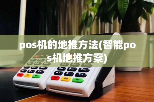 pos机的地推方法(智能pos机地推方案)