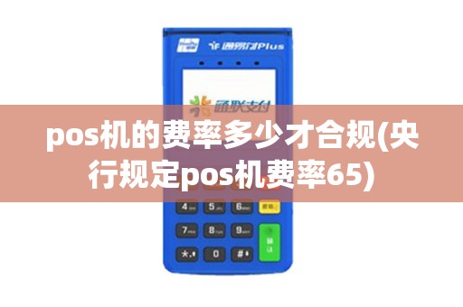 pos机的费率多少才合规(央行规定pos机费率65)