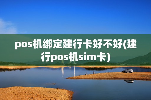 pos机绑定建行卡好不好(建行pos机sim卡)