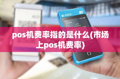 pos机费率指的是什么(市场上pos机费率)