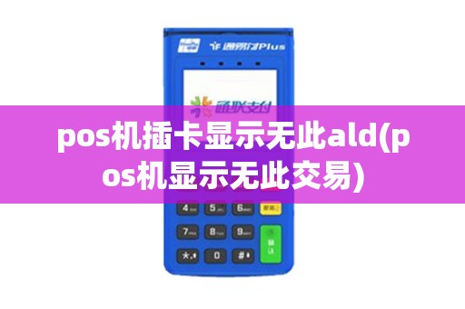 pos机插卡显示无此ald(pos机显示无此交易)