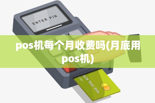 pos机每个月收费吗(月底用pos机)