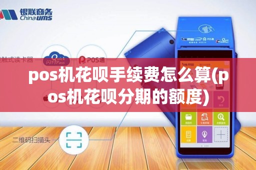 pos机花呗手续费怎么算(pos机花呗分期的额度)