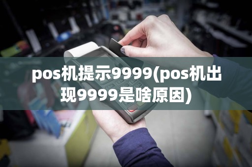 pos机提示9999(pos机出现9999是啥原因)