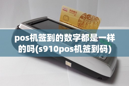 pos机签到的数字都是一样的吗(s910pos机签到码)