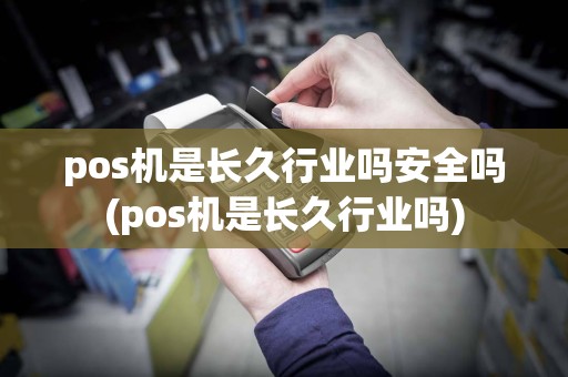 pos机是长久行业吗安全吗(pos机是长久行业吗)
