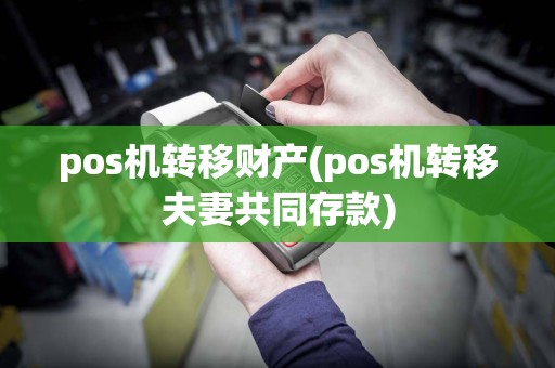 pos机转移财产(pos机转移夫妻共同存款)