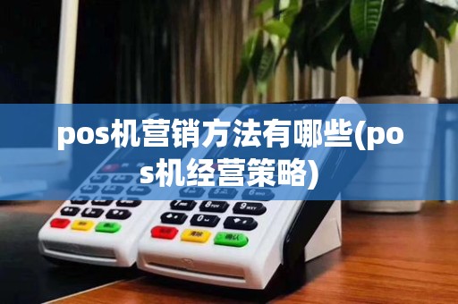 pos机营销方法有哪些(pos机经营策略)