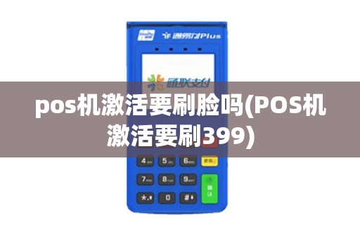 pos机激活要刷脸吗(POS机激活要刷399)
