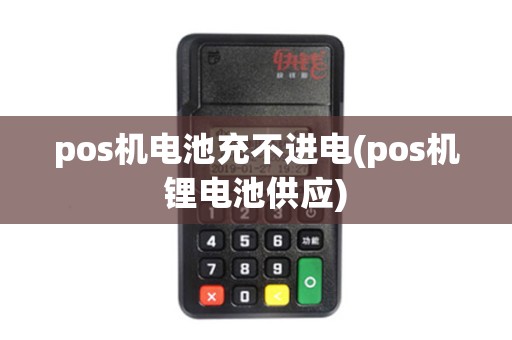 pos机电池充不进电(pos机锂电池供应)