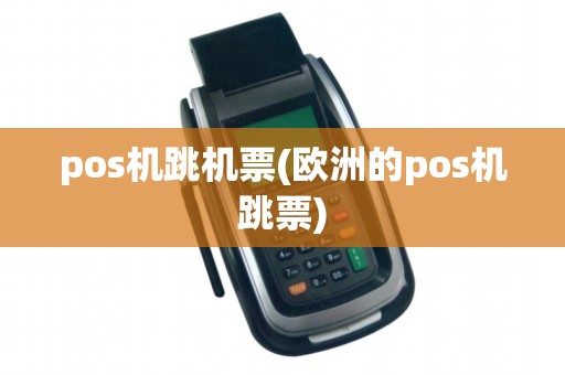 pos机跳机票(欧洲的pos机跳票)