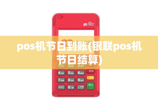 pos机节日到账(银联pos机节日结算)