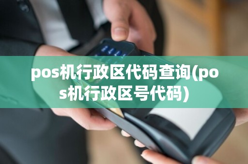 pos机行政区代码查询(pos机行政区号代码)
