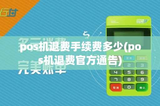 pos机退费手续费多少(pos机退费官方通告)