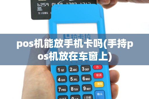 pos机能放手机卡吗(手持pos机放在车窗上)