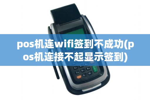 pos机连wifi签到不成功(pos机连接不起显示签到)