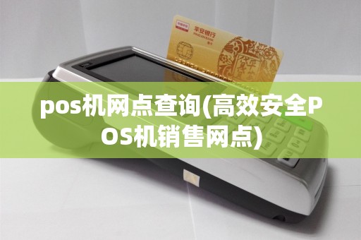 pos机网点查询(高效安全POS机销售网点)
