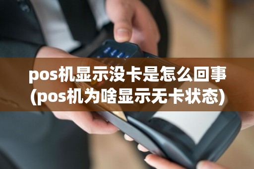 pos机显示没卡是怎么回事(pos机为啥显示无卡状态)