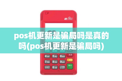 pos机更新是骗局吗是真的吗(pos机更新是骗局吗)