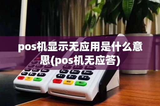 pos机显示无应用是什么意思(pos机无应答)