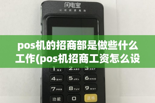 pos机的招商部是做些什么工作(pos机招商工资怎么设置)