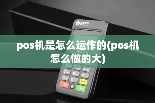 pos机是怎么运作的(pos机怎么做的大)