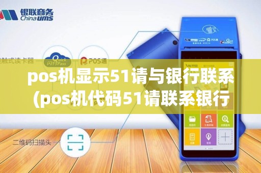pos机显示51请与银行联系(pos机代码51请联系银行)
