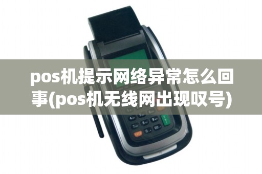 pos机提示网络异常怎么回事(pos机无线网出现叹号)