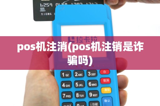 pos机注消(pos机注销是诈骗吗)