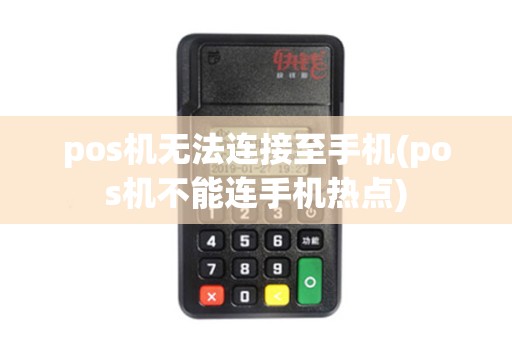 pos机无法连接至手机(pos机不能连手机热点)