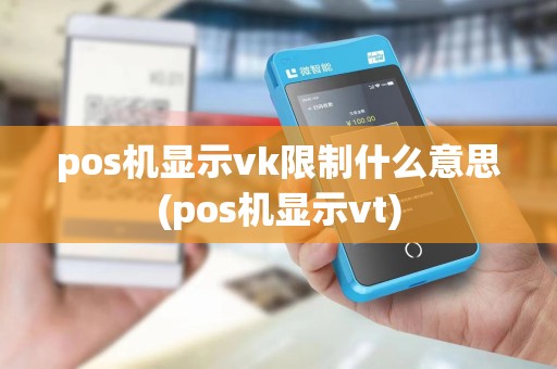 pos机显示vk限制什么意思(pos机显示vt)