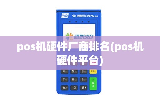 pos机硬件厂商排名(pos机硬件平台)