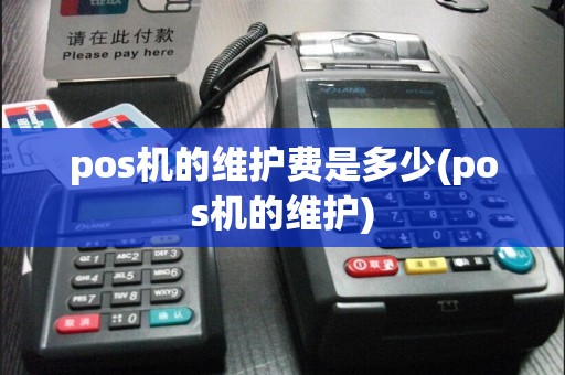 pos机的维护费是多少(pos机的维护)
