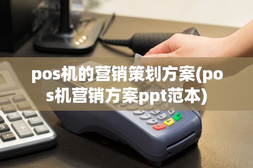 pos机的营销策划方案(pos机营销方案ppt范本)