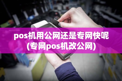 pos机用公网还是专网快呢(专网pos机改公网)