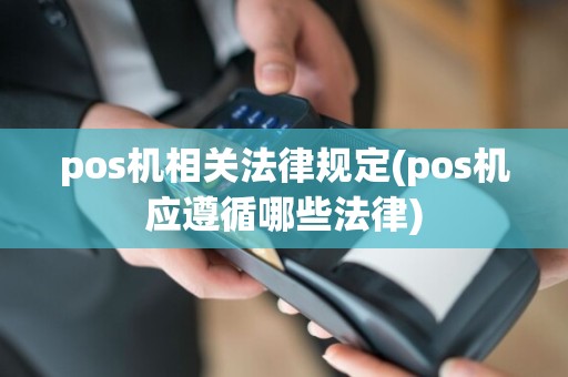 pos机相关法律规定(pos机应遵循哪些法律)