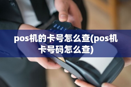 pos机的卡号怎么查(pos机卡号码怎么查)