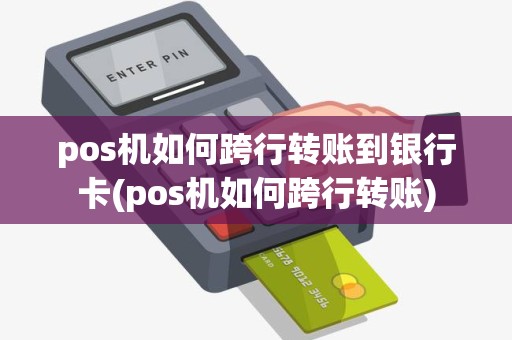 pos机如何跨行转账到银行卡(pos机如何跨行转账)