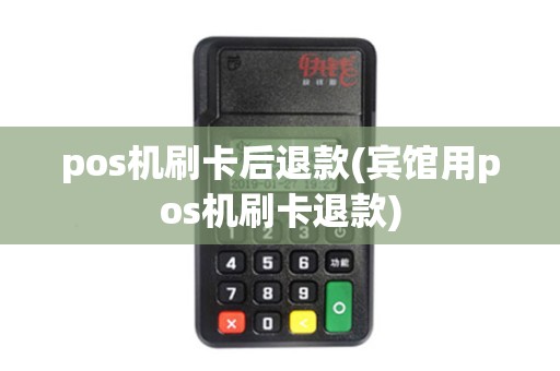 pos机刷卡后退款(宾馆用pos机刷卡退款)