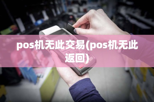 pos机无此交易(pos机无此返回)