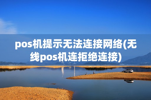pos机提示无法连接网络(无线pos机连拒绝连接)