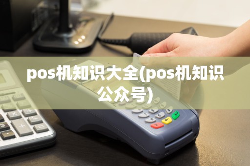 pos机知识大全(pos机知识公众号)