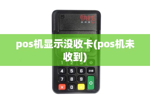 pos机显示没收卡(pos机未收到)
