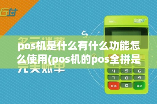 pos机是什么有什么功能怎么使用(pos机的pos全拼是什么)