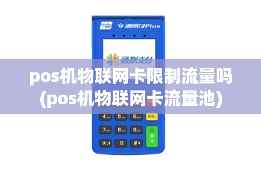 pos机物联网卡限制流量吗(pos机物联网卡流量池)