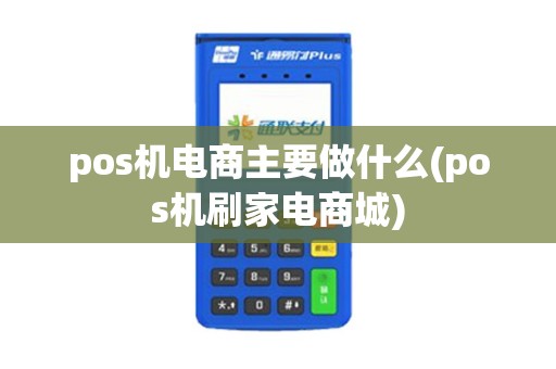 pos机电商主要做什么(pos机刷家电商城)